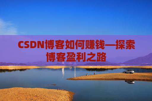 CSDN博客如何赚钱—探索博客盈利之路