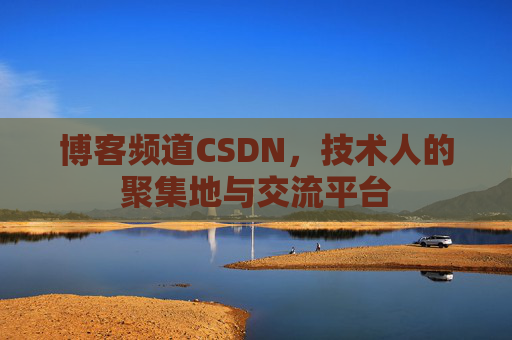 博客频道CSDN，技术人的聚集地与交流平台